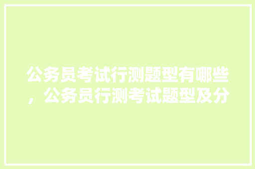 公务员考试行测题型有哪些，公务员行测考试题型及分数 专业填报