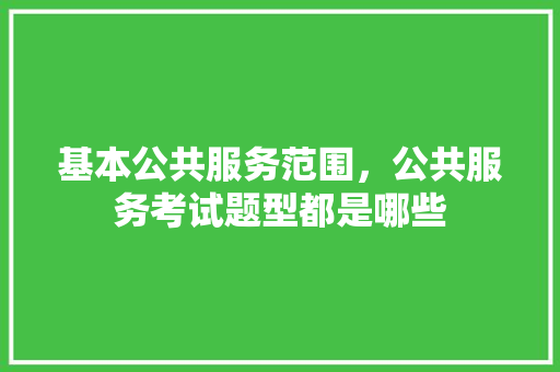 基本公共服务范围，公共服务考试题型都是哪些 建筑考试