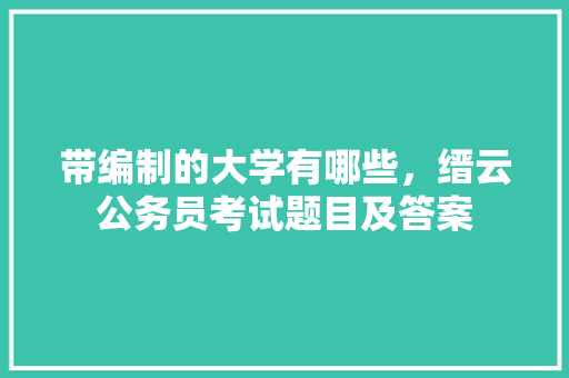 带编制的大学有哪些，缙云公务员考试题目及答案 大学排名