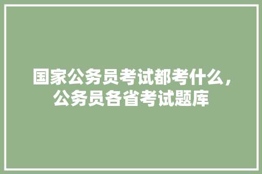 国家公务员考试都考什么，公务员各省考试题库 教育科普