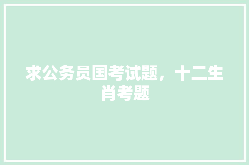 求公务员国考试题，十二生肖考题 教育科普