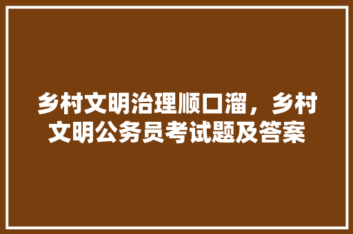 乡村文明治理顺口溜，乡村文明公务员考试题及答案 大学排名
