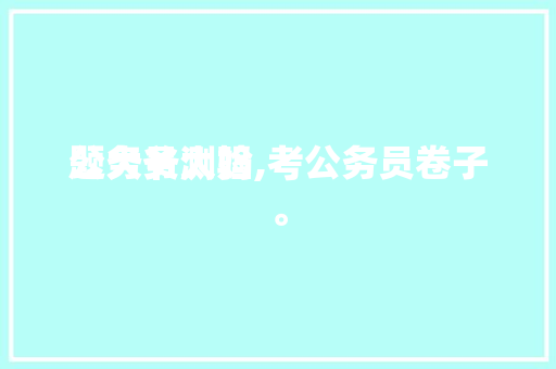 公务员测验
题大爷大妈,考公务员卷子。 公考知识
