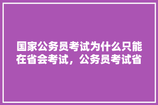 国家公务员考试为什么只能在省会考试，公务员考试省级和地市级试卷 专业填报