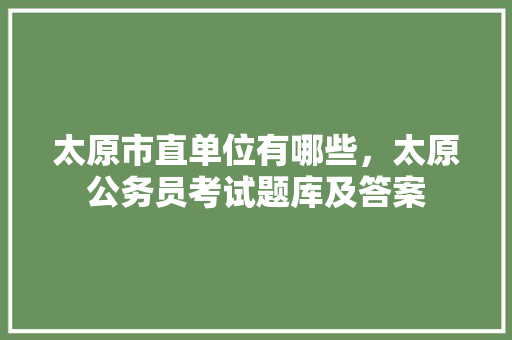 太原市直单位有哪些，太原公务员考试题库及答案 建筑考试