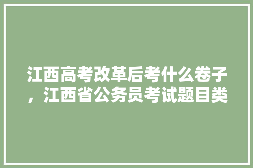 江西高考改革后考什么卷子，江西省公务员考试题目类型 建筑考试