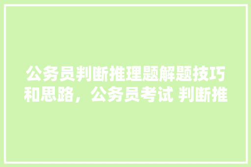 公务员判断推理题解题技巧和思路，公务员考试 判断推理 大学排名