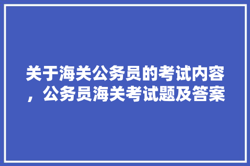 关于海关公务员的考试内容，公务员海关考试题及答案 大学排名