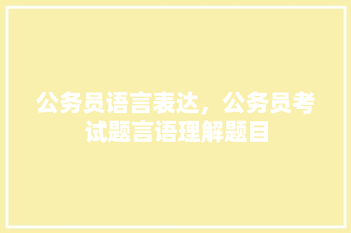 公务员语言表达，公务员考试题言语理解题目 大学排名