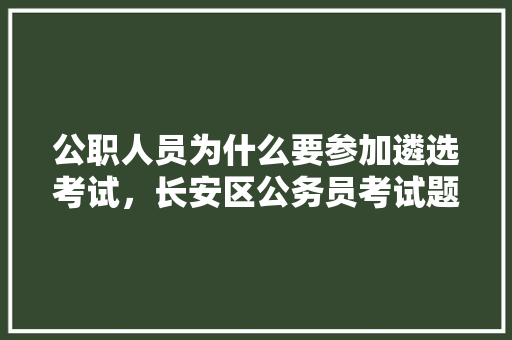 公职人员为什么要参加遴选考试，长安区公务员考试题库及答案 建筑考试
