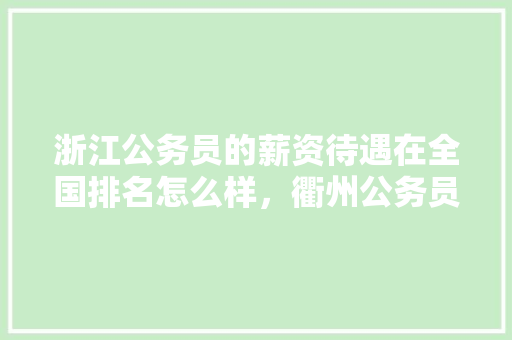 浙江公务员的薪资待遇在全国排名怎么样，衢州公务员考试题库及答案 公考知识