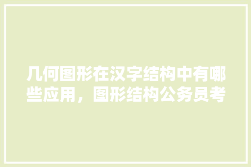 几何图形在汉字结构中有哪些应用，图形结构公务员考试题目及答案