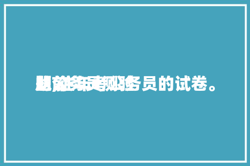 从前
的公务员测验
题,往年考公务员的试卷。 公考知识