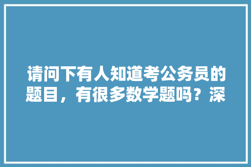 请问下有人知道考公务员的题目，有很多数学题吗？深了解的告诉下哟，避，公务员考试题图形题 建筑考试