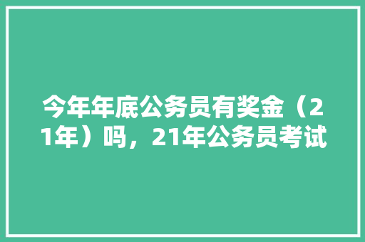 今年年底公务员有奖金（21年）吗，21年公务员考试试卷 教育科普