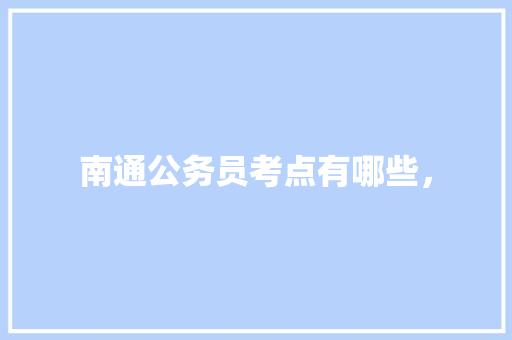 南通公务员考点有哪些， 大学排名