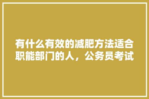 有什么有效的减肥方法适合职能部门的人，公务员考试的题 建筑考试