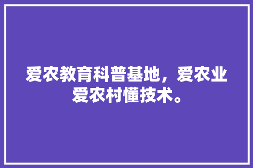 爱农教育科普基地，爱农业爱农村懂技术。 教育科普