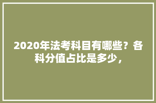 2020年法考科目有哪些？各科分值占比是多少，