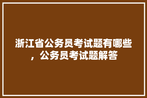 浙江省公务员考试题有哪些，公务员考试题解答 公考知识