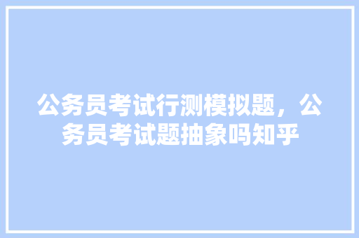 公务员考试行测模拟题，公务员考试题抽象吗知乎