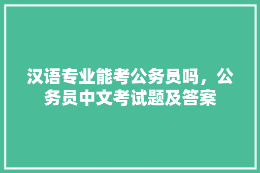 汉语专业能考公务员吗，公务员中文考试题及答案 公考知识