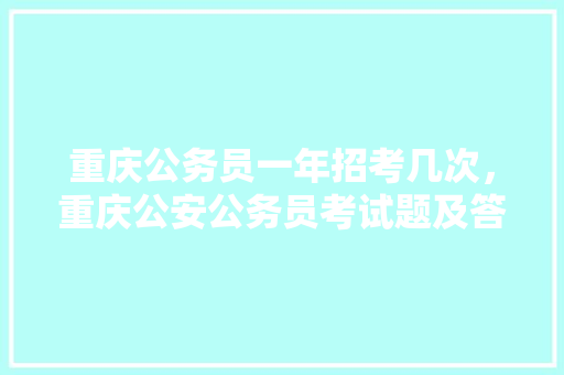重庆公务员一年招考几次，重庆公安公务员考试题及答案 大学排名