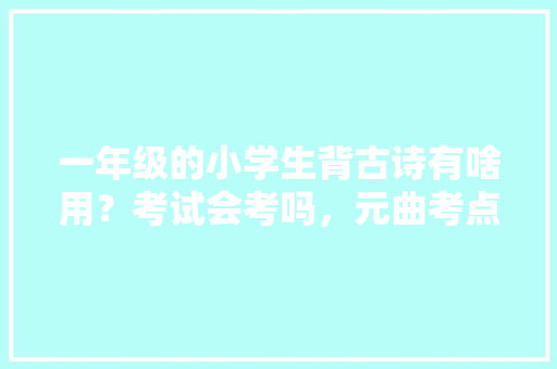 一年级的小学生背古诗有啥用？考试会考吗，元曲考点 建筑考试