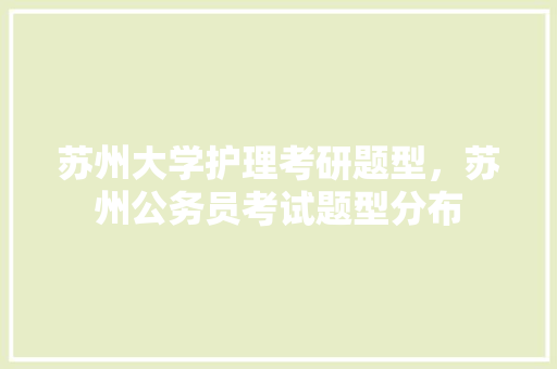 苏州大学护理考研题型，苏州公务员考试题型分布 大学排名