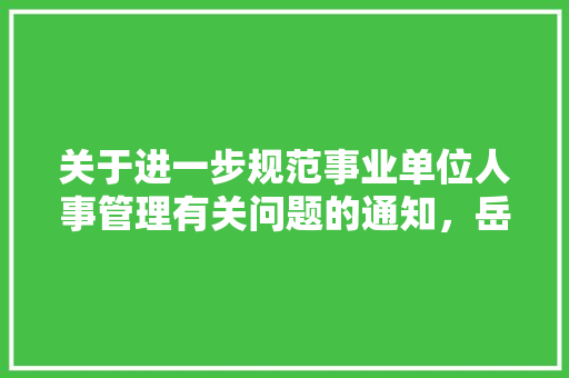 关于进一步规范事业单位人事管理有关问题的通知，岳阳公务员3月考试题及答案