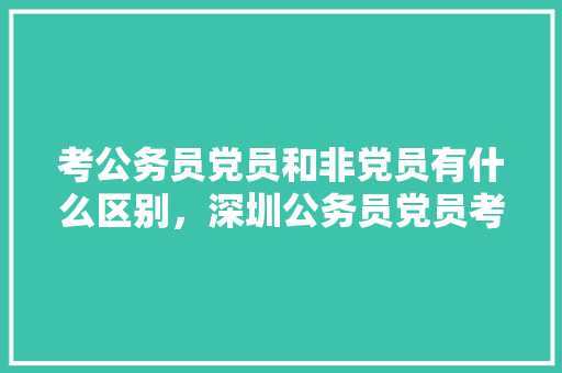 考公务员党员和非党员有什么区别，深圳公务员党员考试题库及答案 大学排名