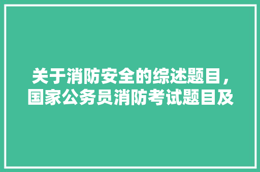 关于消防安全的综述题目，国家公务员消防考试题目及答案 教育科普