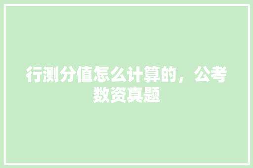 行测分值怎么计算的，公考数资真题 专业填报