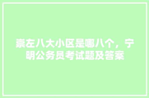 崇左八大小区是哪八个，宁明公务员考试题及答案 建筑考试