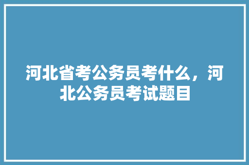 河北省考公务员考什么，河北公务员考试题目 公考知识
