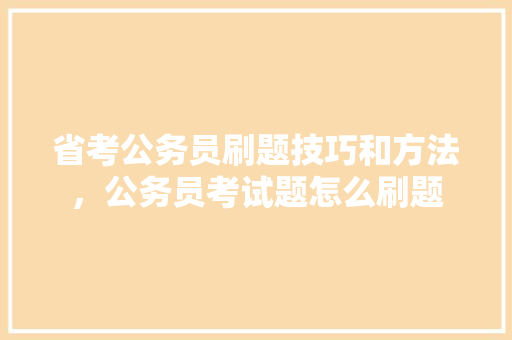 省考公务员刷题技巧和方法，公务员考试题怎么刷题 公考知识