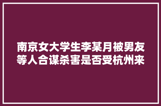南京女大学生李某月被男友等人合谋杀害是否受杭州来女士被杀影响，青海公务员试卷