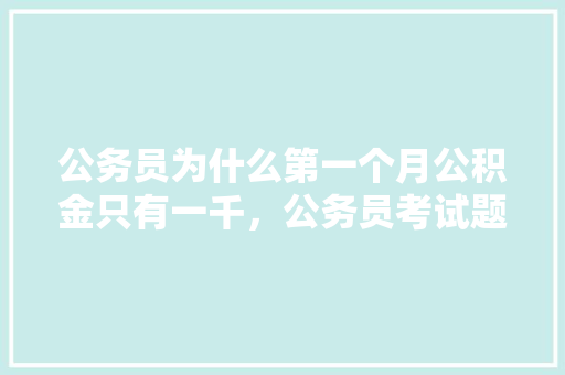 公务员为什么第一个月公积金只有一千，公务员考试题目1000题 公考知识