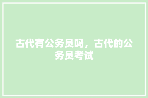 古代有公务员吗，古代的公务员考试 公考知识