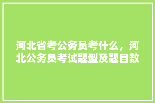 河北省考公务员考什么，河北公务员考试题型及题目数量 大学排名
