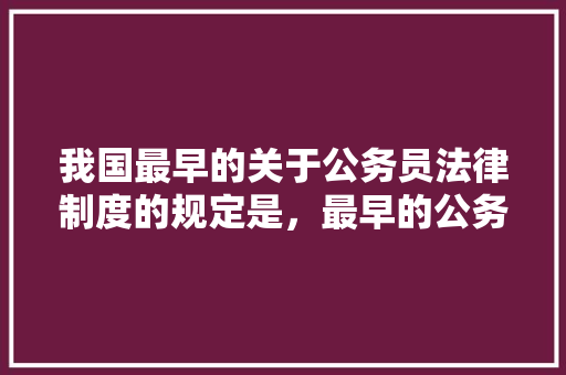 我国最早的关于公务员法律制度的规定是，最早的公务员考试题是哪一年 公考知识