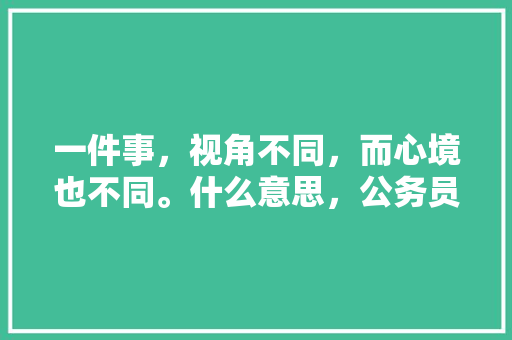 一件事，视角不同，而心境也不同。什么意思，公务员考试伞雨衣 公考知识
