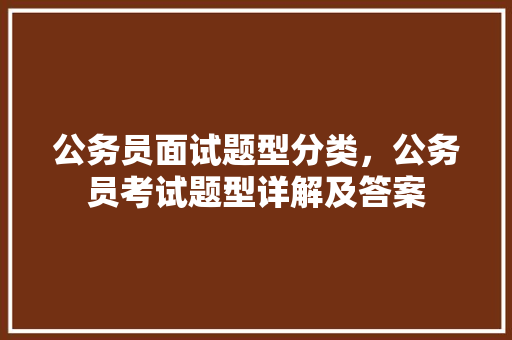 公务员面试题型分类，公务员考试题型详解及答案 专业填报