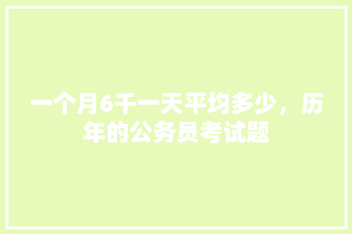 一个月6千一天平均多少，历年的公务员考试题 教育科普
