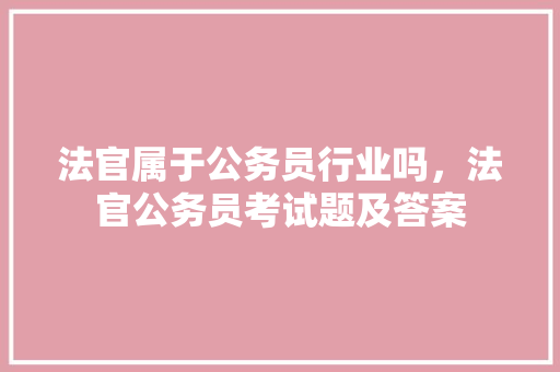 法官属于公务员行业吗，法官公务员考试题及答案