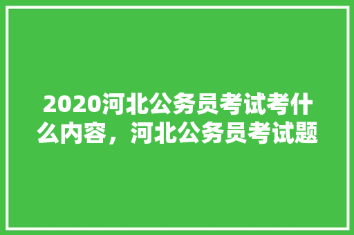 2020河北公务员考试考什么内容，河北公务员考试题目 专业填报