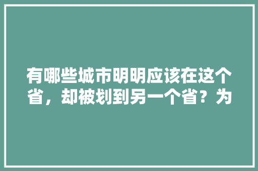 有哪些城市明明应该在这个省，却被划到另一个省？为什么会这样，宿县公务员考试题目及答案 教育科普