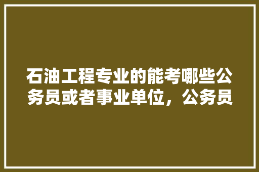 石油工程专业的能考哪些公务员或者事业单位，公务员石油考试题及答案 大学排名
