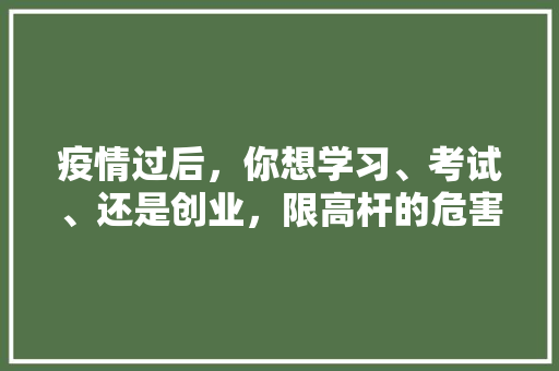 疫情过后，你想学习、考试、还是创业，限高杆的危害 专业填报