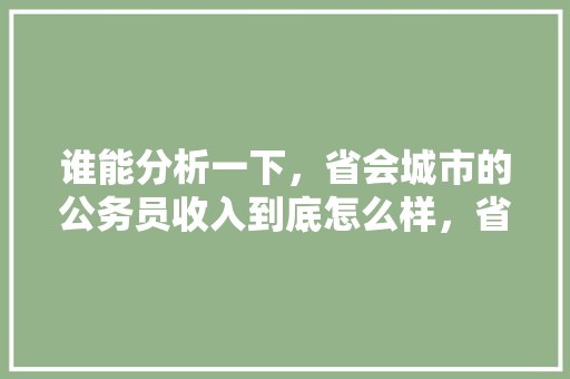 谁能分析一下，省会城市的公务员收入到底怎么样，省会公务员考试题目一样吗